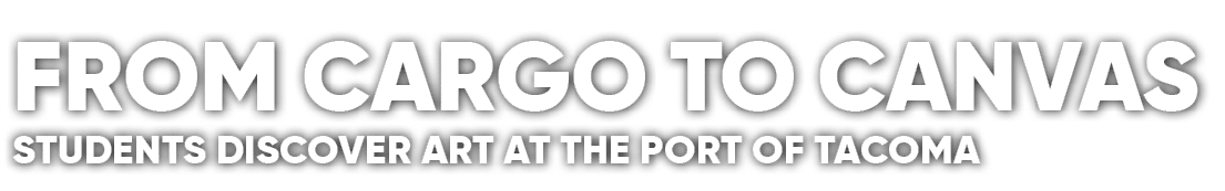 FROM CARGO TO CANVAS STUDENTS DISCOVER ART AT THE PORT OF TACOMA