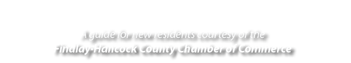 A guide for new residents courtesy of the Findlay•Hancock County Chamber of Commerce 