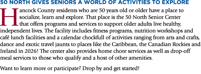 50 NORTH GIVES SENIORS A WORLD OF ACTIVITIES TO EXPLORE Hancock County residents who are 50 years old or older have a...