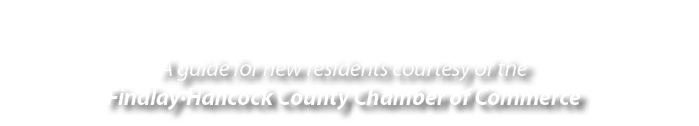 A guide for new residents courtesy of the Findlay•Hancock County Chamber of Commerce 