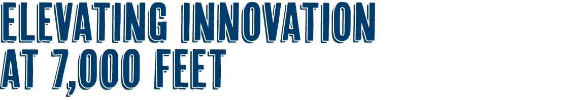 ELEVATING INNOVATION AT 7,000 FEET