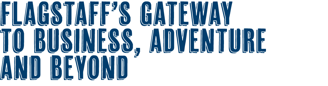 FLAGSTAFF’S GATEWAY TO BUSINESS, ADVENTURE AND BEYOND