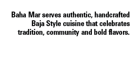 Baha Mar serves authentic, handcrafted Baja Style cuisine that celebrates tradition, community and bold flavors.