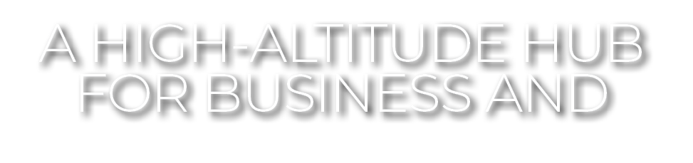 A HIGH ALTITUDE HUB FOR BUSINESS AND