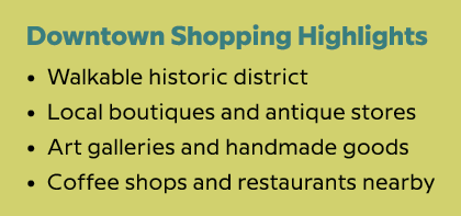 Downtown Shopping Highlights • Walkable historic district • Local boutiques and antique stores • Art galleries and ha...