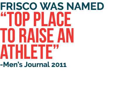Frisco was named  Top Place to Raise an Athlete  -Men s Journal 2011