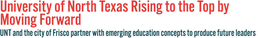 University of North Texas Rising to the Top by Moving Forward UNT and the city of Frisco partner with emerging educat   