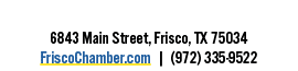  6843 Main Street, Frisco, TX 75034 FriscoChamber com   (972) 335-9522