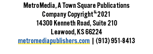 MetroMedia, A Town Square Publications Company Copyright   2021 14300 Kenneth Road, Suite 210 Leawood, KS 66224 metro   