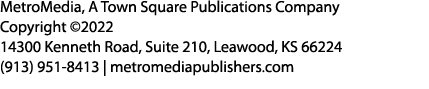 MetroMedia, A Town Square Publications Company Copyright ©2022 14300 Kenneth Road, Suite 210, Leawood, KS 66224 (913)...