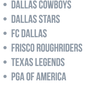 • Dallas Cowboys • Dallas Stars • FC Dallas • Frisco RoughRiders • Texas Legends • PGA of America
