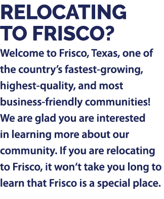 Relocating to Frisco? Welcome to Frisco, Texas, one of the country’s fastest growing, highest quality, and most busin...