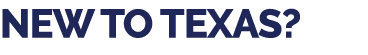 NEW TO TEXAS?