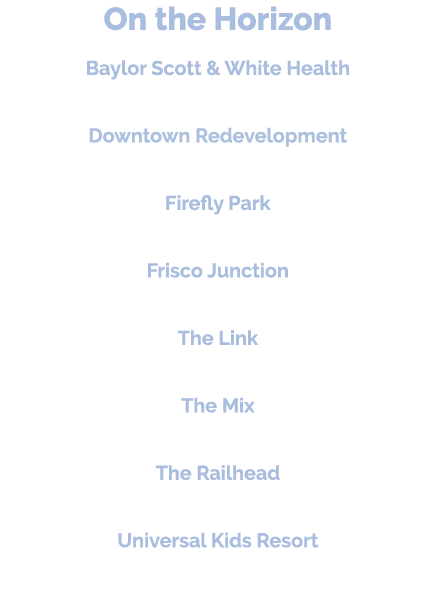 On the Horizon Baylor Scott & White Health 340,000 square foot facility Downtown Redevelopment (Page 70) Firefly Park...