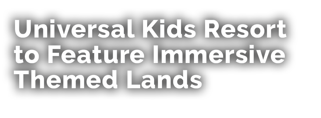 Universal Kids Resort to Feature Immersive Themed Lands 