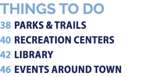 THINGS TO DO 38 PARKS & TRAILS 40 RECREATION CENTERS 42 LIBRARY 46 EVENTS AROUND TOWN