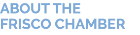 ABOUT THE FRISCO CHAMBER 