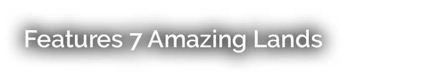 Features 7 Amazing Lands 