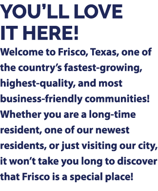 YOU’LL LOVE IT HERE! Welcome to Frisco, Texas, one of the country’s fastest growing, highest quality, and most busine...