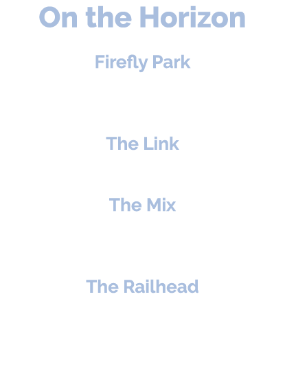 On the Horizon Firefly Park 230 acre mixed use development (Page 68) The Link 240 acre mixed use development The Mix ...