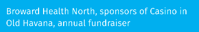 Broward Health North, sponsors of Casino in Old Havana, annual fundraiser