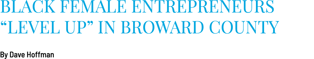 Black Female Entrepreneurs “Level Up” in Broward County By Dave Hoffman