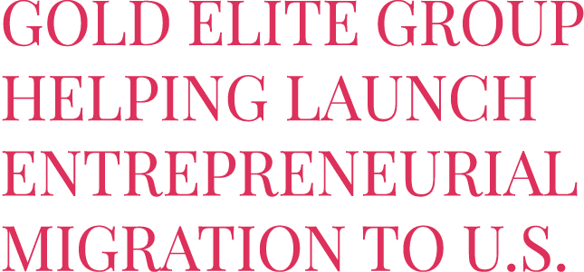 Gold Elite Group Helping Launch Entrepreneurial Migration to U.S.