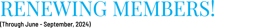 RENEWING MEMBERS! (Through June September, 2024)