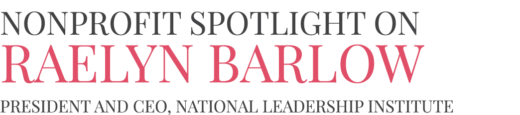 NONPROFIT SPOTLIGHT ON Raelyn Barlow President and CEO, National Leadership Institute