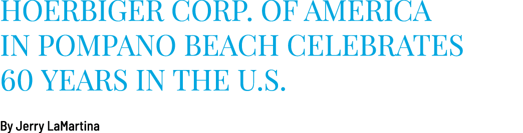 HOERBIGER Corp. of America in Pompano Beach celebrates 60 years in the U.S. By Jerry LaMartina