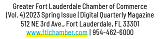 Greater Fort Lauderdale Chamber of Commerce (Vol. 4) 2023 Spring Issue | Digital Quarterly Magazine 512 NE 3rd Ave., ...