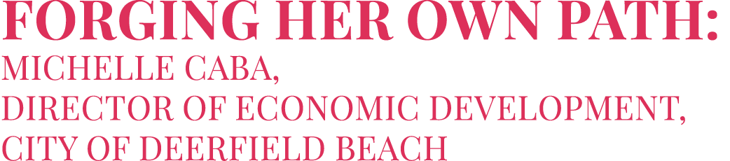 Forging Her Own Path: Michelle Caba, director of economic development, City of Deerfield Beach