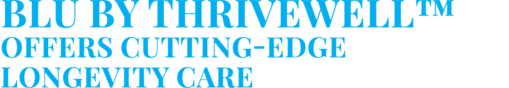 BLU by ThriveWell™ Offers Cutting Edge Longevity Care