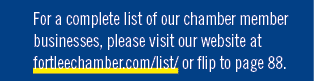 For a complete list of our chamber member businesses, please visit our website at fortleechamber.com/list/ or flip to...