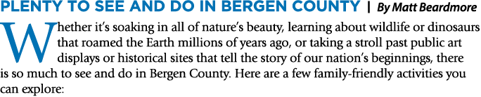 Plenty to See and Do in Bergen County | By Matt Beardmore Whether it’s soaking in all of nature’s beauty, learning ab...