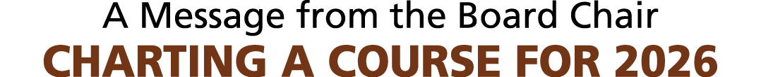 A Message from the Board Chair CHARTING A COURSE FOR 2026