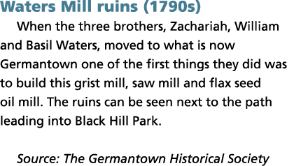 Waters Mill ruins (1790s) When the three brothers, Zachariah, William and Basil Waters, moved to what is now Germanto...