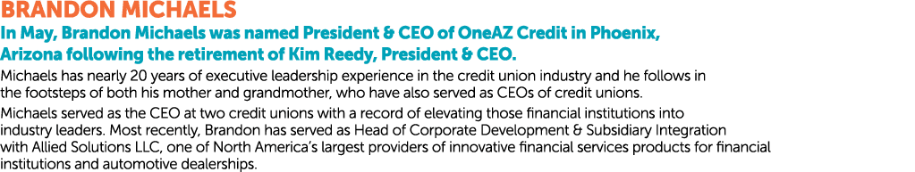 BRANDON MICHAELS In May, Brandon Michaels was named President & CEO of OneAZ Credit in Phoenix, Arizona following the...