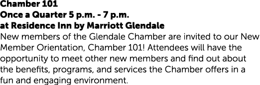 Chamber 101 Once a Quarter 5 p.m. 7 p.m. at Residence Inn by Marriott Glendale New members of the Glendale Chamber ar...