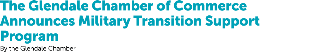 The Glendale Chamber of Commerce Announces Military Transition Support Program By the Glendale Chamber