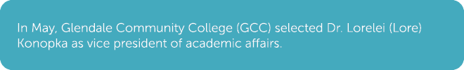 In May, Glendale Community College (GCC) selected Dr. Lorelei (Lore) Konopka as vice president of academic affairs.