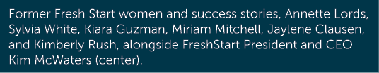 Former Fresh Start women and success stories, Annette Lords, Sylvia White, Kiara Guzman, Miriam Mitchell, Jaylene Cla...