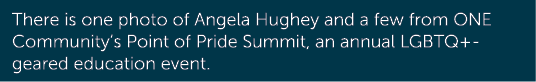 There is one photo of Angela Hughey and a few from ONE Community’s Point of Pride Summit, an annual LGBTQ+ geared edu...