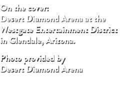 On the cover: Desert Diamond Arena at the Westgate Entertainment District in Glendale, Arizona. Photo provided by Des...