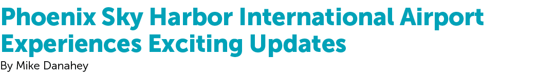 Phoenix Sky Harbor International Airport Experiences Exciting Updates By Mike Danahey