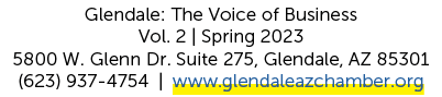 Glendale: The Voice of Business Vol. 2 | Spring 2023 5800 W. Glenn Dr. Suite 275, Glendale, AZ 85301 (623) 937 4754 |...