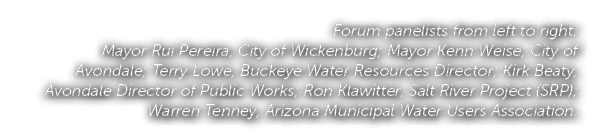 Forum panelists from left to right: Mayor Rui Pereira, City of Wickenburg; Mayor Kenn Weise, City of Avondale; Terry ...