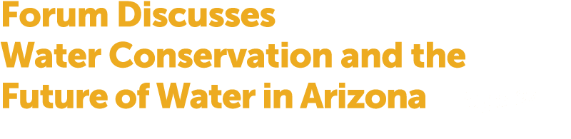 Forum Discusses Water Conservation and the Future of Water in Arizona Page 24 