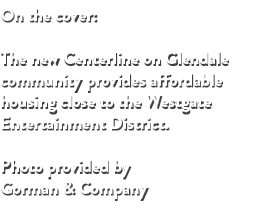 On the cover: The new Centerline on Glendale community provides affordable housing close to the Westgate Entertainmen...