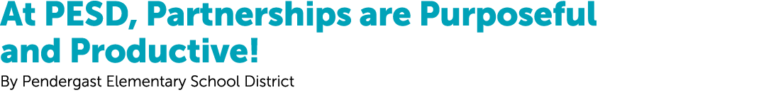 At PESD, Partnerships are Purposeful and Productive! By Pendergast Elementary School District